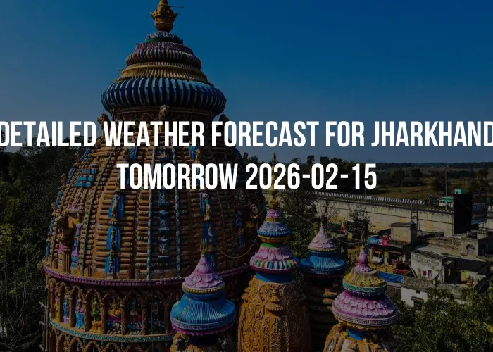 Detailed weather forecast for Jharkhand tomorrow 2026-02-15