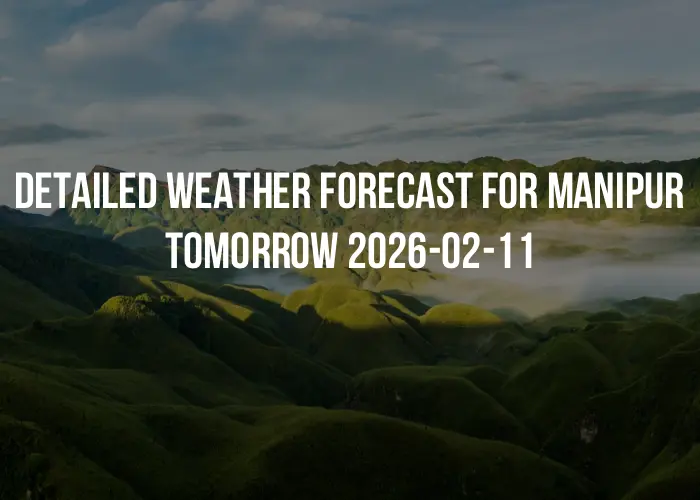 Detailed weather forecast for Manipur tomorrow 2026-02-11