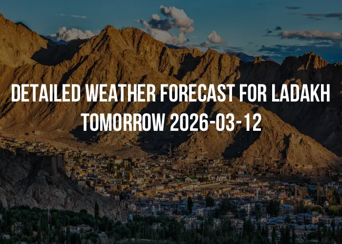 Detailed weather forecast for Ladakh tomorrow 2026-03-12