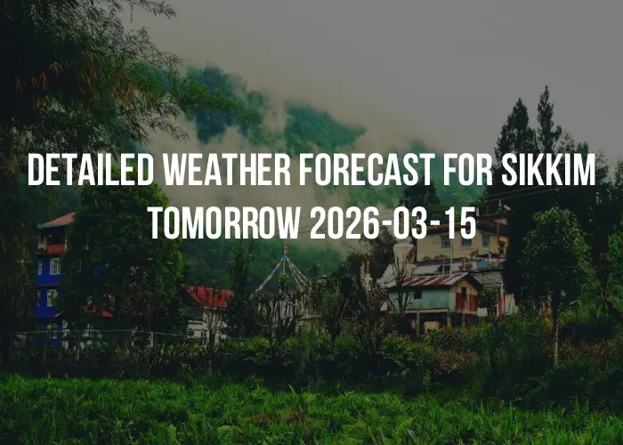 Detailed weather forecast for Sikkim tomorrow 2026-03-15