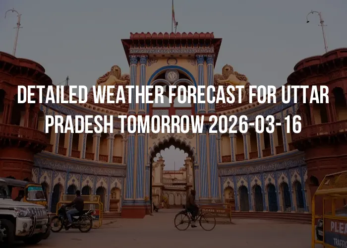 Detailed weather forecast for Uttar Pradesh tomorrow 2026-03-16