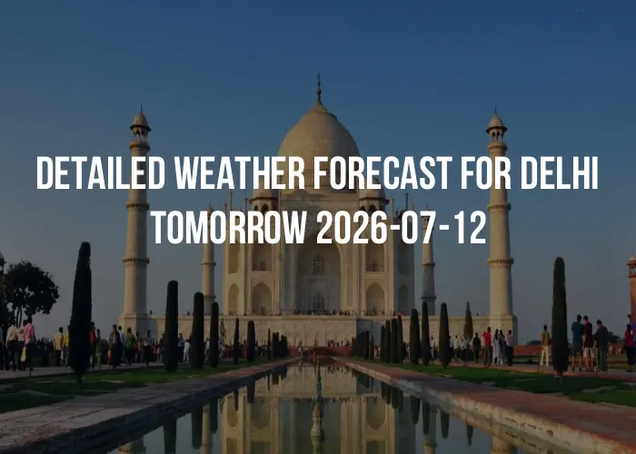 Detailed weather forecast for Delhi tomorrow 2026-07-12
