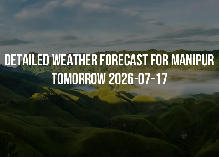 Detailed weather forecast for Manipur tomorrow 2026-07-17