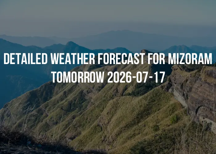 Detailed weather forecast for Mizoram tomorrow 2026-07-17