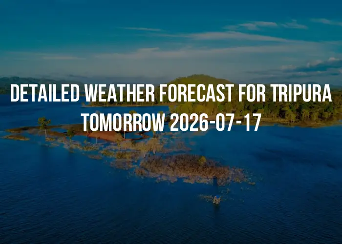 Detailed weather forecast for Tripura tomorrow 2026-07-17
