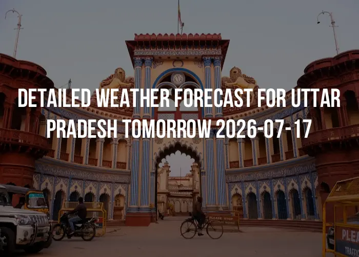 Detailed weather forecast for Uttar Pradesh tomorrow 2026-07-17