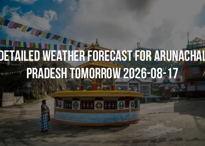 Detailed weather forecast for Arunachal Pradesh tomorrow 2026-08-17