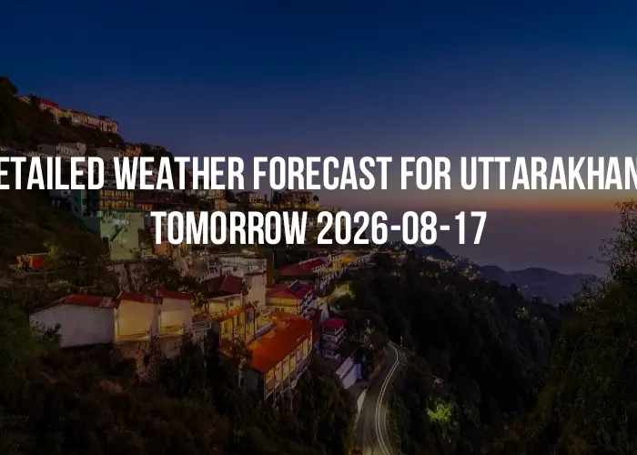 Detailed weather forecast for Uttarakhand tomorrow 2026-08-17