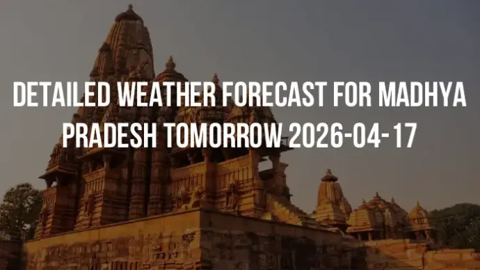 Detailed weather forecast for Madhya Pradesh tomorrow 2026-04-17