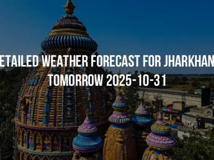 Detailed weather forecast for Jharkhand tomorrow 2025-10-31