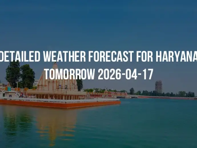 Detailed weather forecast for Haryana tomorrow 2026-04-17