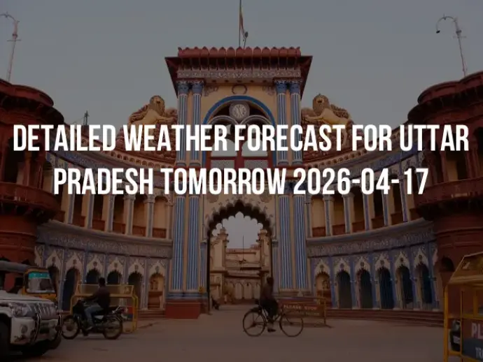 Detailed weather forecast for Uttar Pradesh tomorrow 2026-04-17